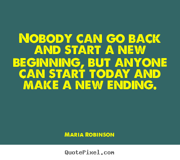 Quotes about life - Nobody can go back and start a new beginning, but anyone can start..