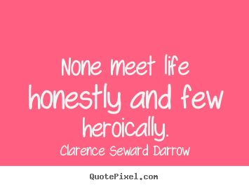 Design image quotes about life - None meet life honestly and few heroically.