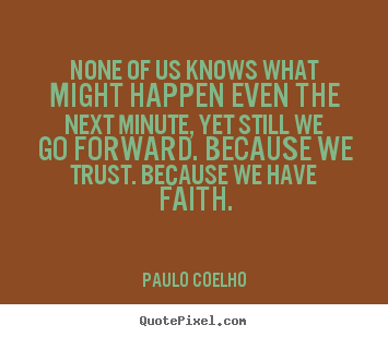 Paulo Coelho picture quotes - None of us knows what might happen even the next minute,.. - Life quotes
