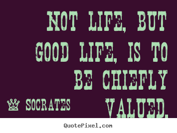 Life quotes - Not life, but good life, is to be chiefly valued.