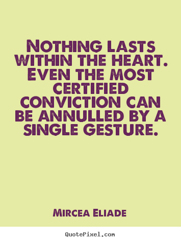 Nothing lasts within the heart. even the most certified conviction.. Mircea Eliade famous life quotes