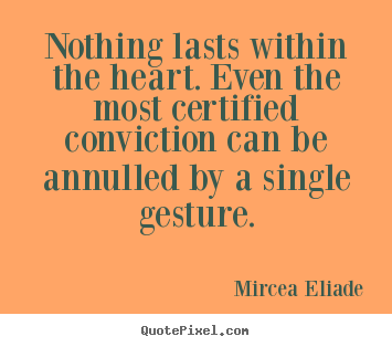 Mircea Eliade picture quote - Nothing lasts within the heart. even the most certified conviction.. - Life quotes