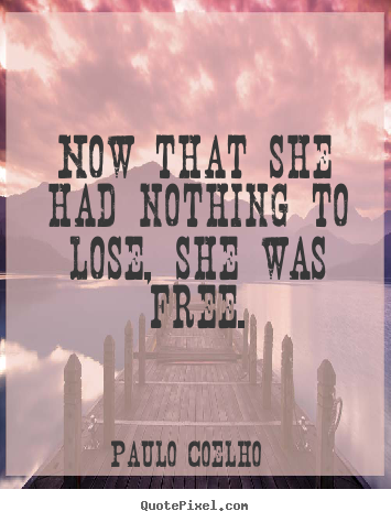 Life quotes - Now that she had nothing to lose, she was free.