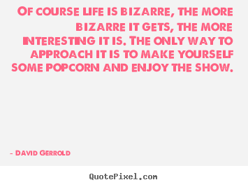 David Gerrold picture quotes - Of course life is bizarre, the more bizarre it gets,.. - Life quotes