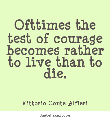 Vittorio Conte Alfieri picture quote - Ofttimes the test of courage becomes rather to live.. - Life quotes