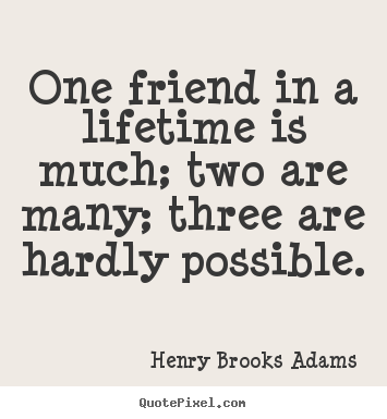 Make photo quotes about life - One friend in a lifetime is much; two are many; three..