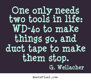 Life quotes - One only needs two tools in life: wd-40 to make things..