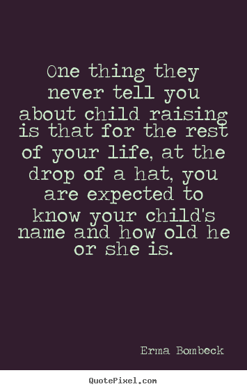 Erma Bombeck picture quote - One thing they never tell you about child raising is that for the.. - Life sayings