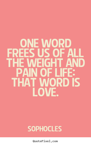 Life quotes - One word frees us of all the weight and pain of life: that..