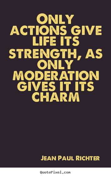 Quotes about life - Only actions give life its strength, as only moderation gives..