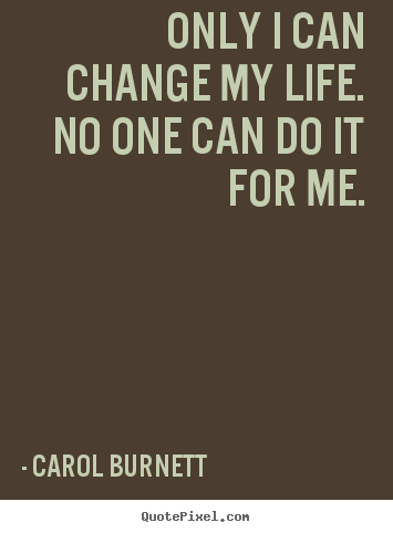 Life quotes - Only i can change my life. no one can do it for me.