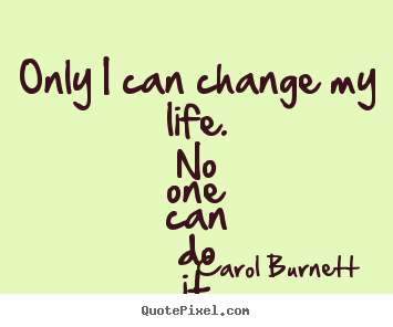 Only i can change my life. no one can do it.. Carol Burnett  life quotes