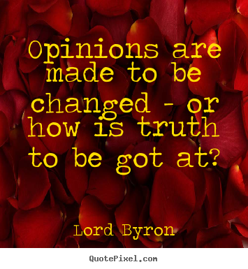 Quote about life - Opinions are made to be changed - or how is truth to be got..