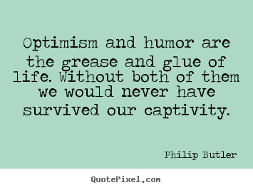 Quotes about life - Optimism and humor are the grease and glue of life...