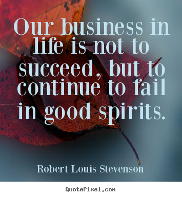 Quotes about life - Our business in life is not to succeed, but to continue..