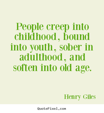 Quote about life - People creep into childhood, bound into youth, sober in adulthood, and..