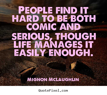 Make custom picture quote about life - People find it hard to be both comic and serious,..