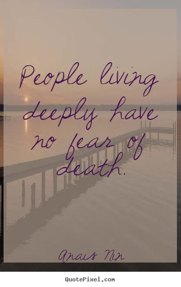 Quote about life - People living deeply have no fear of death.