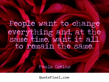Create your own picture quotes about life - People want to change everything and, at the same time,..