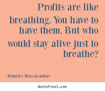 Life quotes - Profits are like breathing. you have to..