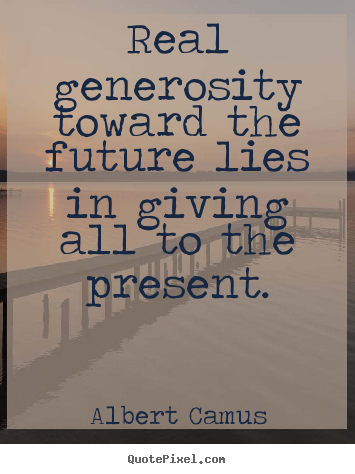 Life quote - Real generosity toward the future lies in giving..