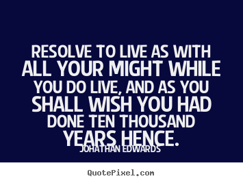 Quotes about life - Resolve to live as with all your might while you..