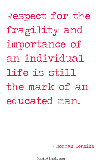 Norman Cousins picture quote - Respect for the fragility and importance of an individual life.. - Life quotes