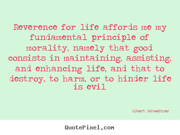 Quotes about life - Reverence for life affords me my fundamental principle..
