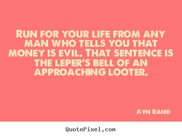 Make personalized picture quotes about life - Run for your life from any man who tells you that money is evil...