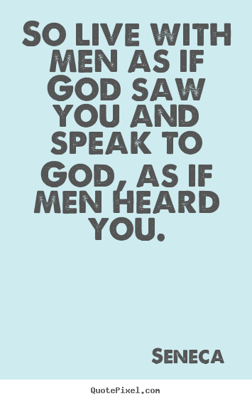 Quote about life - So live with men as if god saw you and speak to god, as if men..