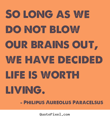 Life quotes - So long as we do not blow our brains out, we have decided..