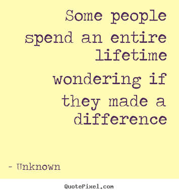 Life quotes - Some people spend an entire lifetime wondering if they made..