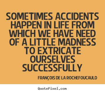 Fran&#231;ois De La Rochefoucauld picture quotes - Sometimes accidents happen in life from which we have need of a little.. - Life quotes