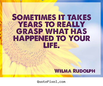 Sometimes it takes years to really grasp what has happened to your.. Wilma Rudolph popular life quote