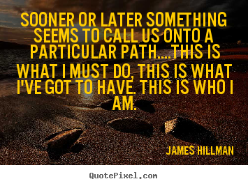 James Hillman picture quotes - Sooner or later something seems to call us onto.. - Life quotes