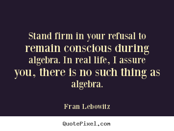 Sayings about life - Stand firm in your refusal to remain conscious during..