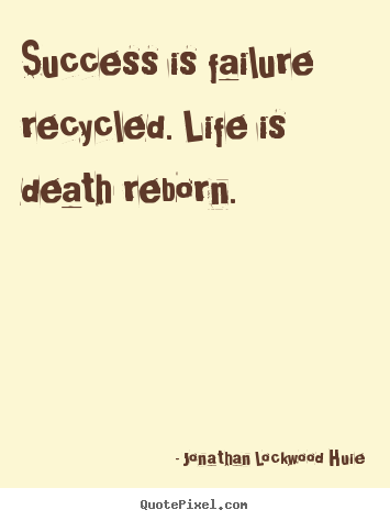 Design your own picture quotes about life - Success is failure recycled. life is death reborn.