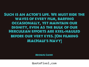 Michael Caine pictures sayings - Such is an actor's life. we must ride the.. - Life quotes