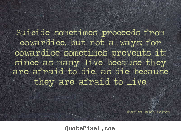 Life quotes - Suicide sometimes proceeds from cowardice,..