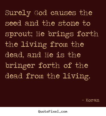 Create custom picture quotes about life - Surely god causes the seed and the stone to sprout; he brings..