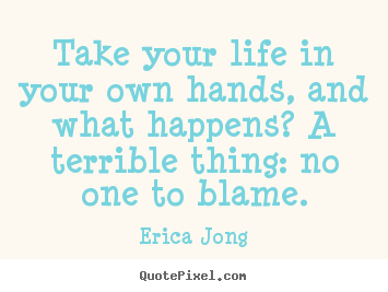 Take your life in your own hands, and what happens?.. Erica Jong best life quotes