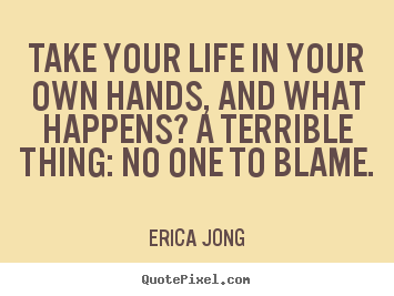 Erica Jong picture quotes - Take your life in your own hands, and what happens?.. - Life quotes