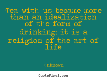 Quote about life - Tea with us became more than an idealization of the..