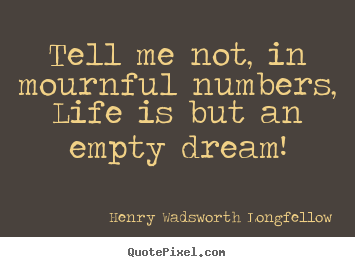 Tell me not, in mournful numbers, life is but an.. Henry Wadsworth Longfellow top life quote