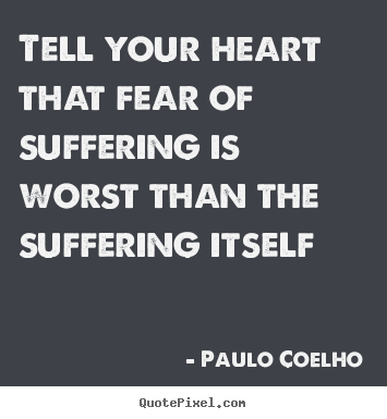 How to make picture quotes about life - Tell your heart that fear of suffering is..