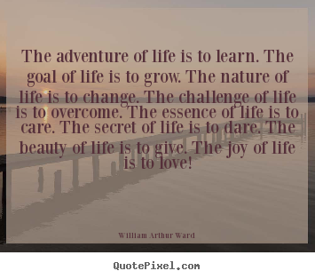 The adventure of life is to learn. the goal of life is to grow... William Arthur Ward famous life quotes