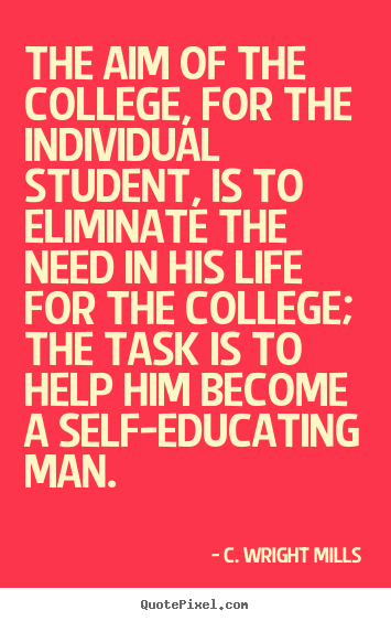 C. Wright Mills image quote - The aim of the college, for the individual student,.. - Life quotes