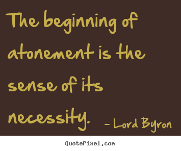 Lord Byron picture quotes - The beginning of atonement is the sense of its.. - Life quote