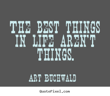 Art Buchwald picture quote - The best things in life aren't things. - Life quotes