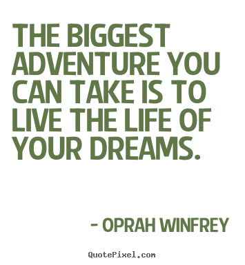 Life quotes - The biggest adventure you can take is to live..